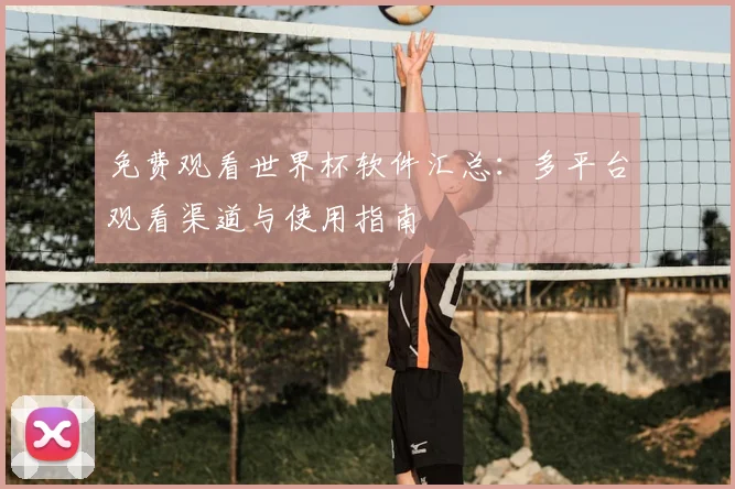 免费观看世界杯软件汇总:多平台观看渠道与使用指南