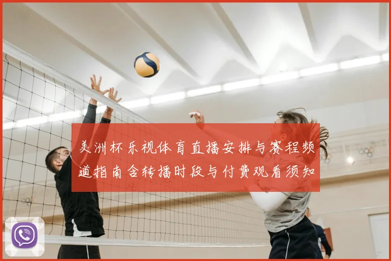 美洲杯乐视体育直播安排与赛程频道指南含转播时段与付费观看须知