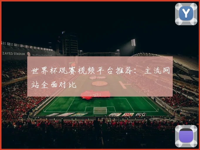 世界杯观赛视频平台推荐:主流网站全面对比