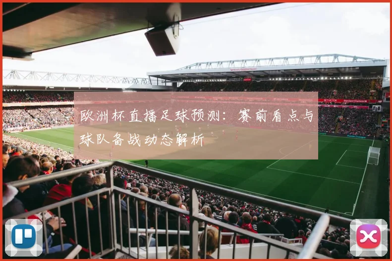 欧洲杯直播足球预测：赛前看点与球队备战动态解析