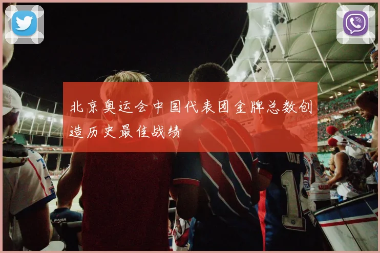 北京奥运会中国代表团金牌总数创造历史最佳战绩
