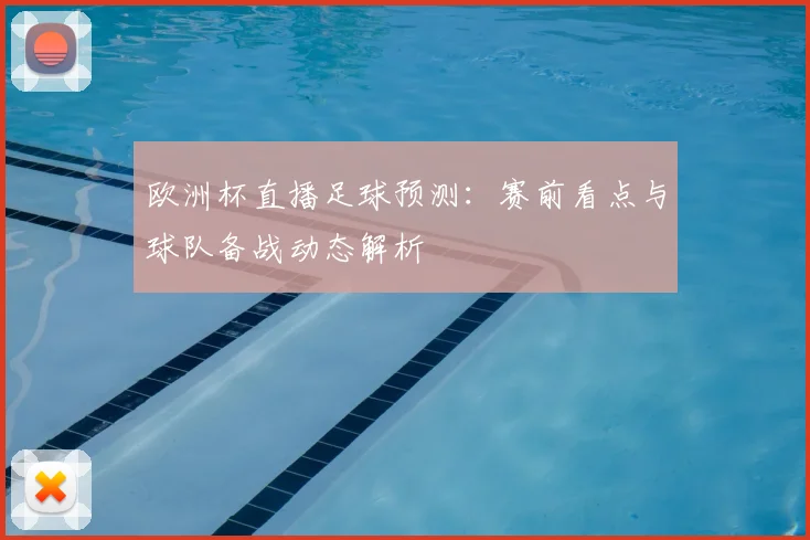 欧洲杯直播足球预测：赛前看点与球队备战动态解析