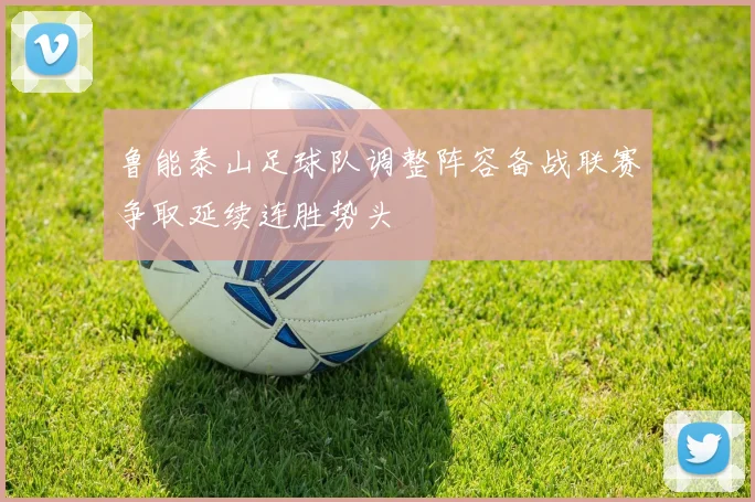 鲁能泰山足球队调整阵容备战联赛争取延续连胜势头