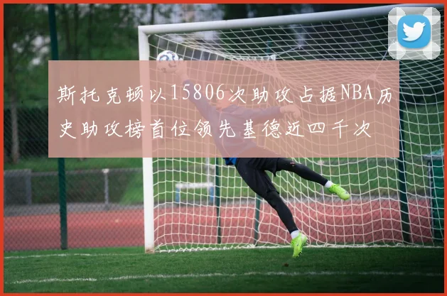 斯托克顿以15806次助攻占据NBA历史助攻榜首位领先基德近四千次