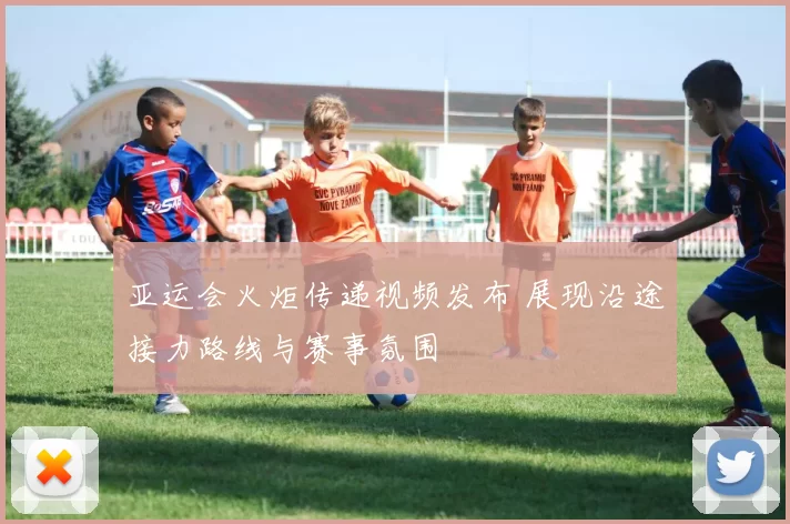 亚运会火炬传递视频发布 展现沿途接力路线与赛事氛围