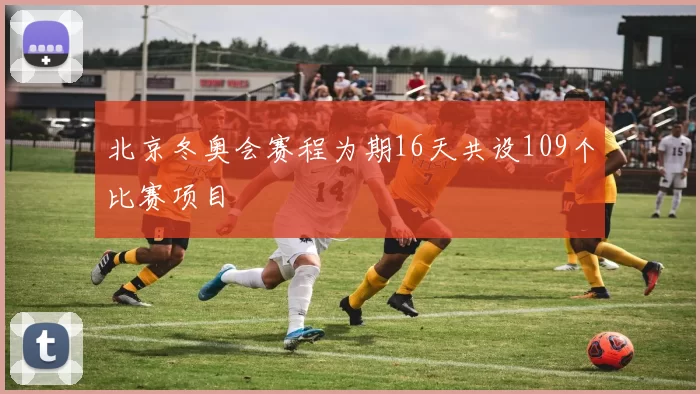 北京冬奥会赛程为期16天共设109个比赛项目