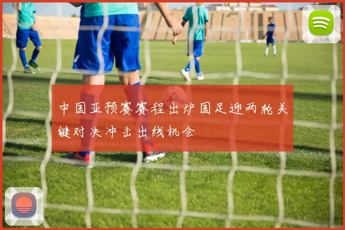 中国亚预赛赛程出炉国足迎两轮关键对决冲击出线机会