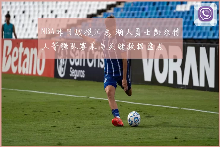 NBA昨日战报汇总 湖人勇士凯尔特人等强队赛果与关键数据盘点