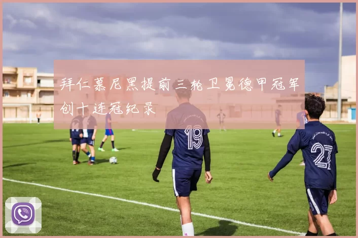 拜仁慕尼黑提前三轮卫冕德甲冠军创十连冠纪录