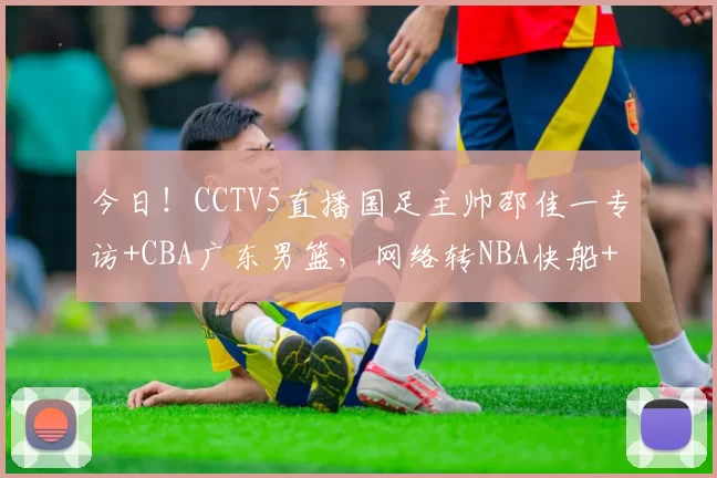 今日!CCTV5直播国足主帅邵佳一专访+CBA广东男篮,网络转NBA快船+意甲+非洲杯等_对阵_1_亚冠