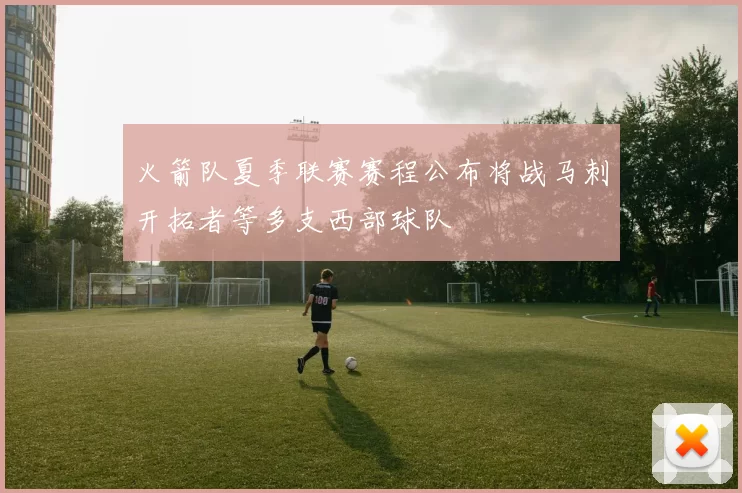 火箭队夏季联赛赛程公布将战马刺开拓者等多支西部球队