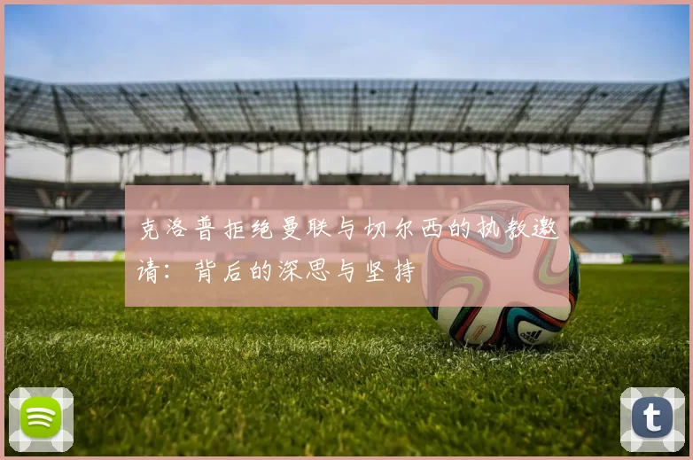 克洛普拒绝曼联与切尔西的执教邀请：背后的深思与坚持