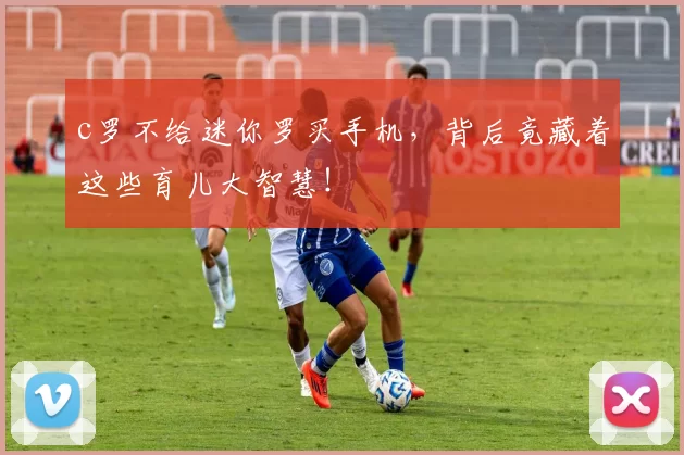 c罗不给迷你罗买手机，背后竟藏着这些育儿大智慧！