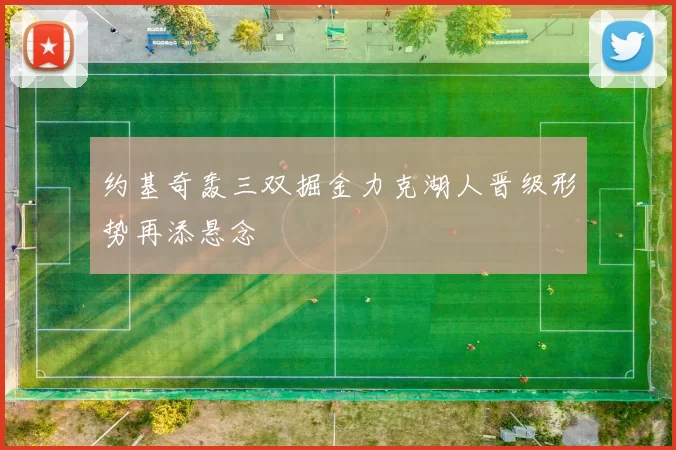 约基奇轰三双掘金力克湖人晋级形势再添悬念