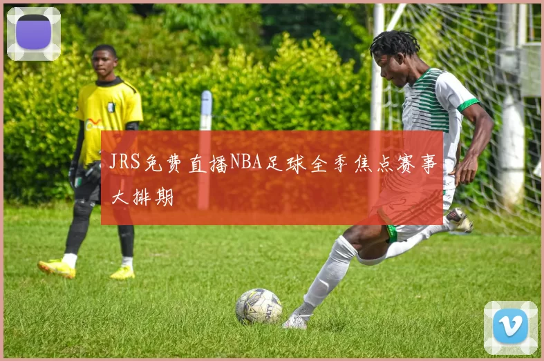 JRS免费直播NBA足球全季焦点赛事大排期