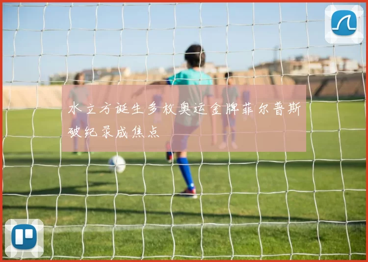 水立方诞生多枚奥运金牌菲尔普斯破纪录成焦点