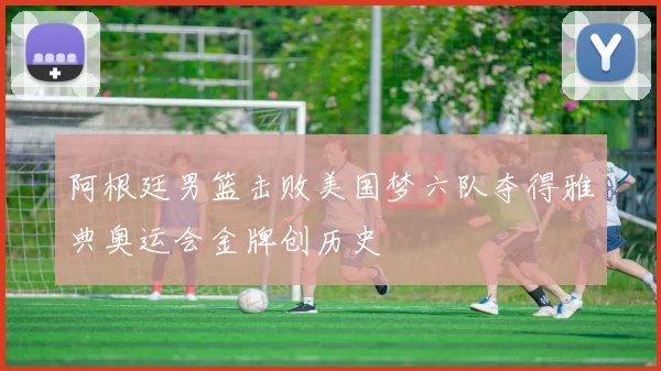 阿根廷男篮击败美国梦六队夺得雅典奥运会金牌创历史