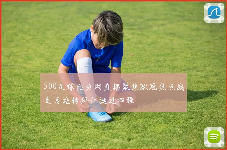 500足球比分网直播聚焦欧冠焦点战皇马逆转拜仁挺进四强