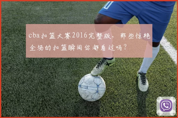 cba扣篮大赛2016完整版，那些惊艳全场的扣篮瞬间你都看过吗？