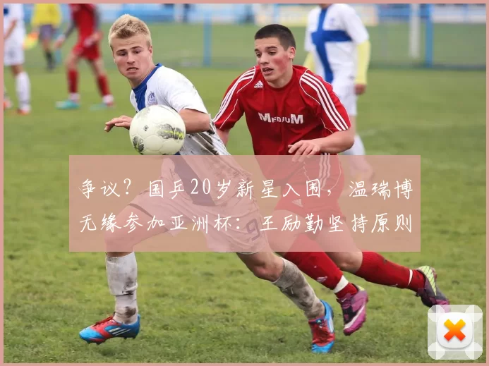 争议？国乒20岁新星入围，温瑞博无缘参加亚洲杯：王励勤坚持原则