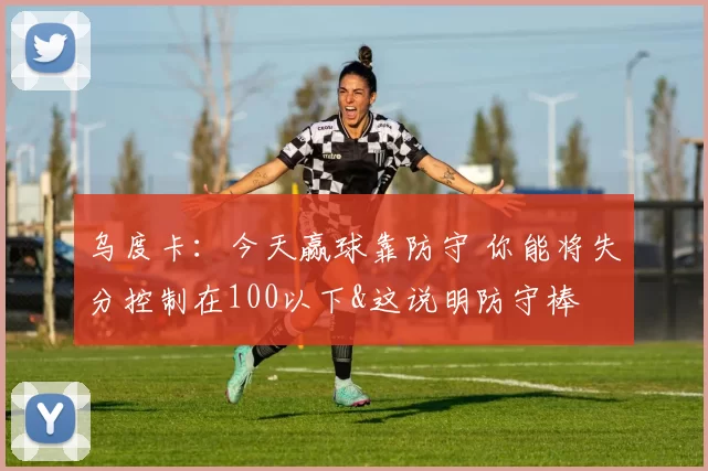 乌度卡：今天赢球靠防守 你能将失分控制在100以下&这说明防守棒