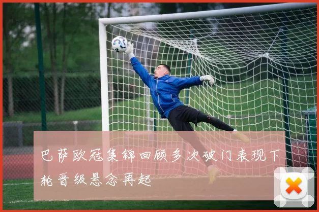 巴萨欧冠集锦回顾多次破门表现下轮晋级悬念再起