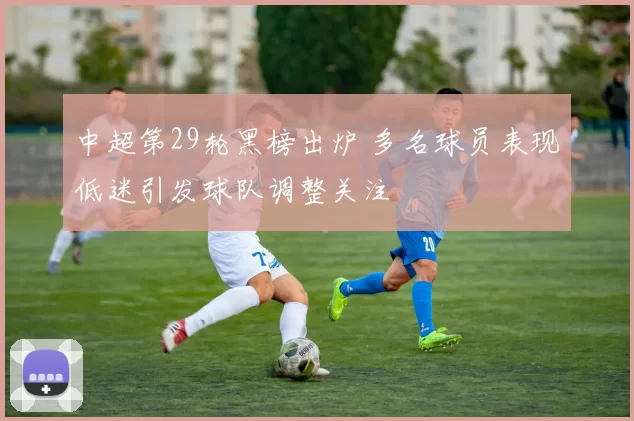 中超第29轮黑榜出炉 多名球员表现低迷引发球队调整关注
