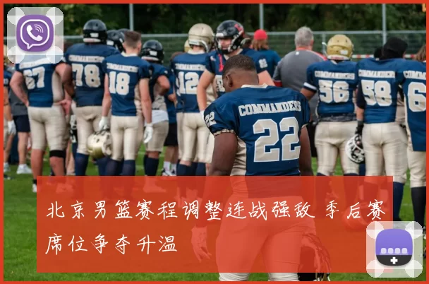 北京男篮赛程调整连战强敌 季后赛席位争夺升温