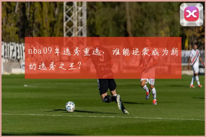nba09年选秀重选，谁能逆袭成为新的选秀之王？