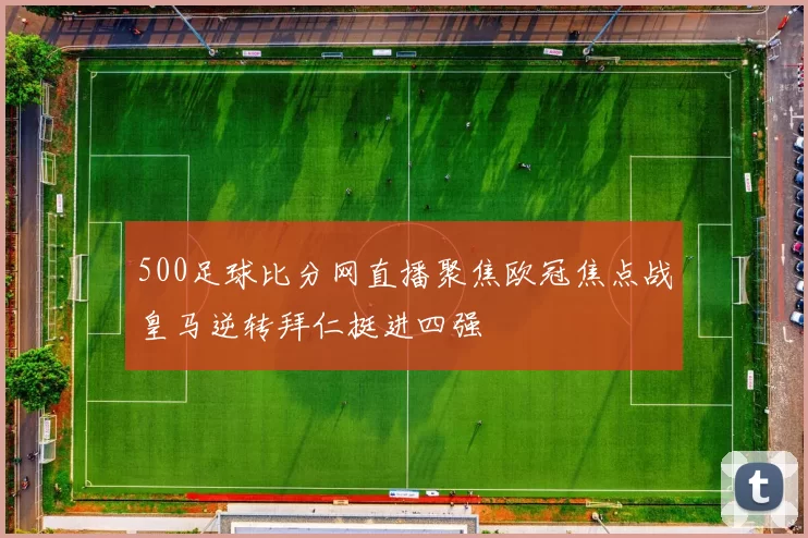 500足球比分网直播聚焦欧冠焦点战皇马逆转拜仁挺进四强