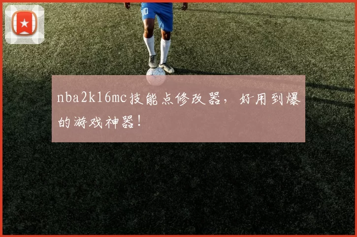nba2k16mc技能点修改器，好用到爆的游戏神器！