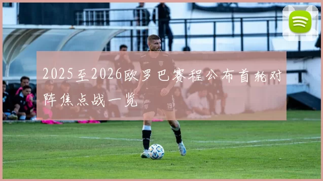 2025至2026欧罗巴赛程公布首轮对阵焦点战一览