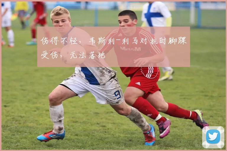 伤得不轻，韦斯利-利马对抗时脚踝受伤，无法落地