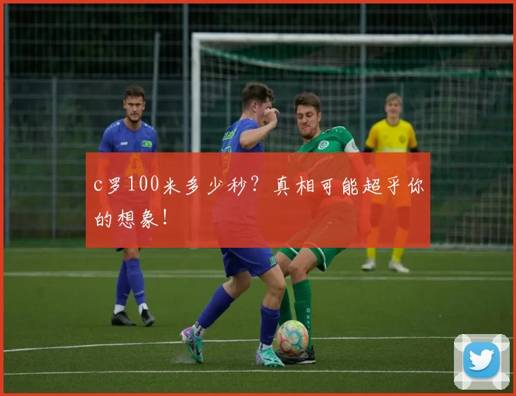 c罗100米多少秒？真相可能超乎你的想象！